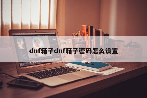 dnf箱子dnf箱子密码怎么设置